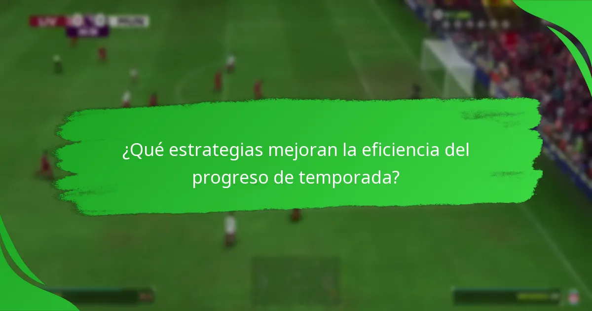 ¿Qué estrategias mejoran la eficiencia del progreso de temporada?
